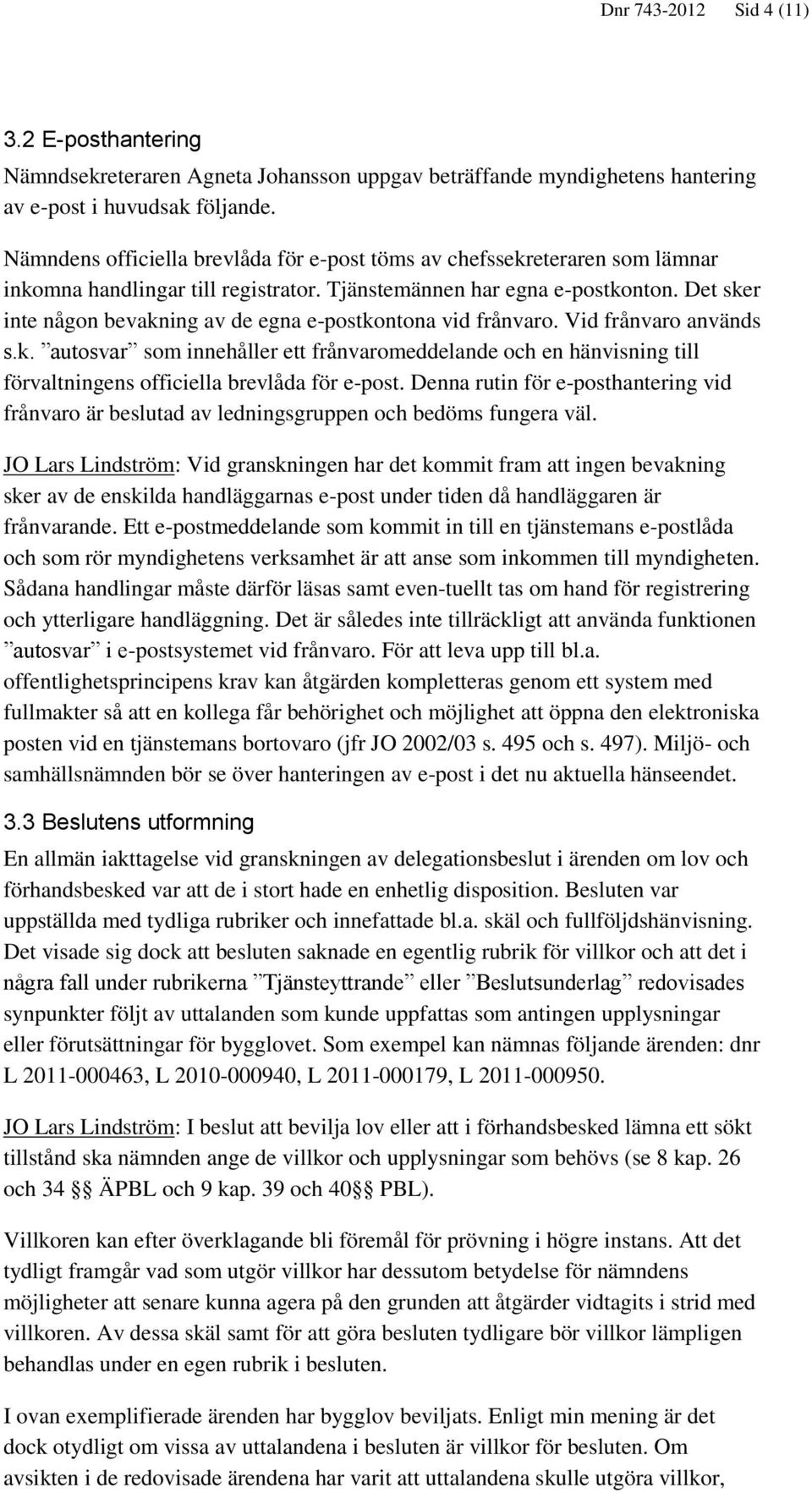 Det sker inte någon bevakning av de egna e-postkontona vid frånvaro. Vid frånvaro används s.k. autosvar som innehåller ett frånvaromeddelande och en hänvisning till förvaltningens officiella brevlåda för e-post.