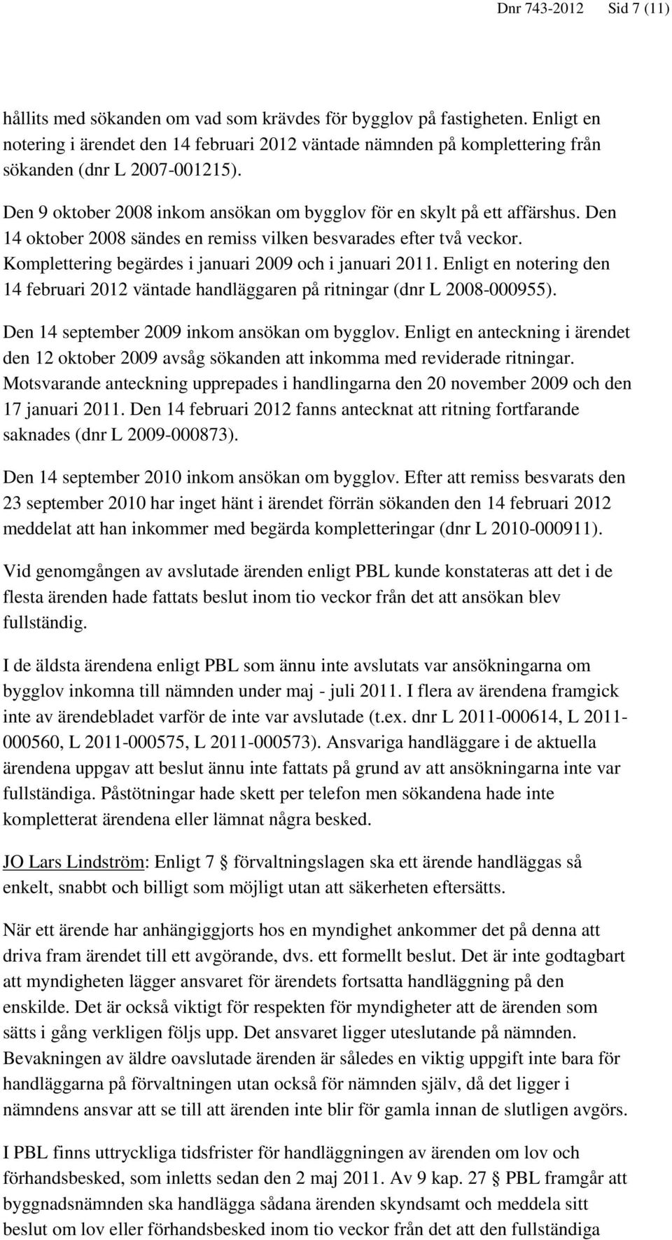 Den 14 oktober 2008 sändes en remiss vilken besvarades efter två veckor. Komplettering begärdes i januari 2009 och i januari 2011.