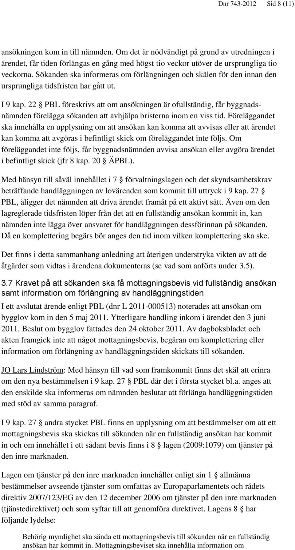 22 PBL föreskrivs att om ansökningen är ofullständig, får byggnadsnämnden förelägga sökanden att avhjälpa bristerna inom en viss tid.