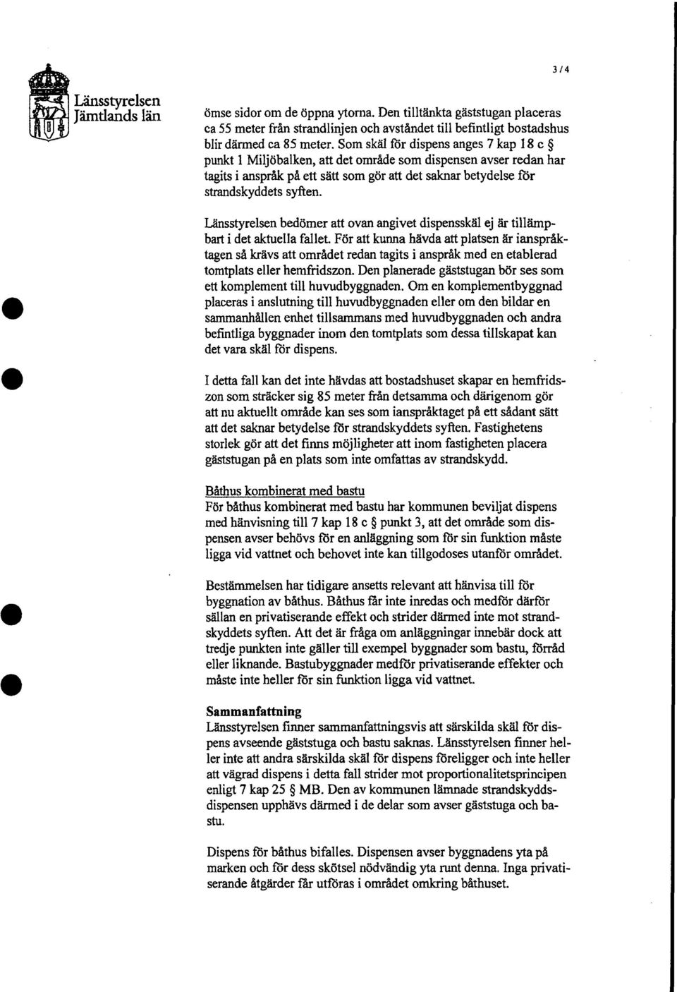 Länsstyrelsen bedömer att ovan angivet dispensskäl ej är tillämpbart i det aktuella fallet För att kunna hävda att platsen är ianspråktagen så krävs att området redan tagits i anspråk med en