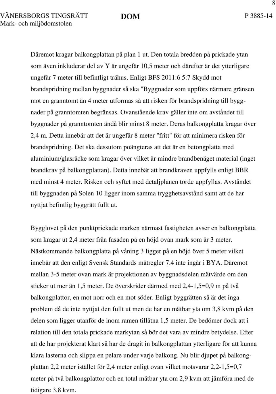 Enligt BFS 2011:6 5:7 Skydd mot brandspridning mellan byggnader så ska "Byggnader som uppförs närmare gränsen mot en granntomt än 4 meter utformas så att risken för brandspridning till byggnader på