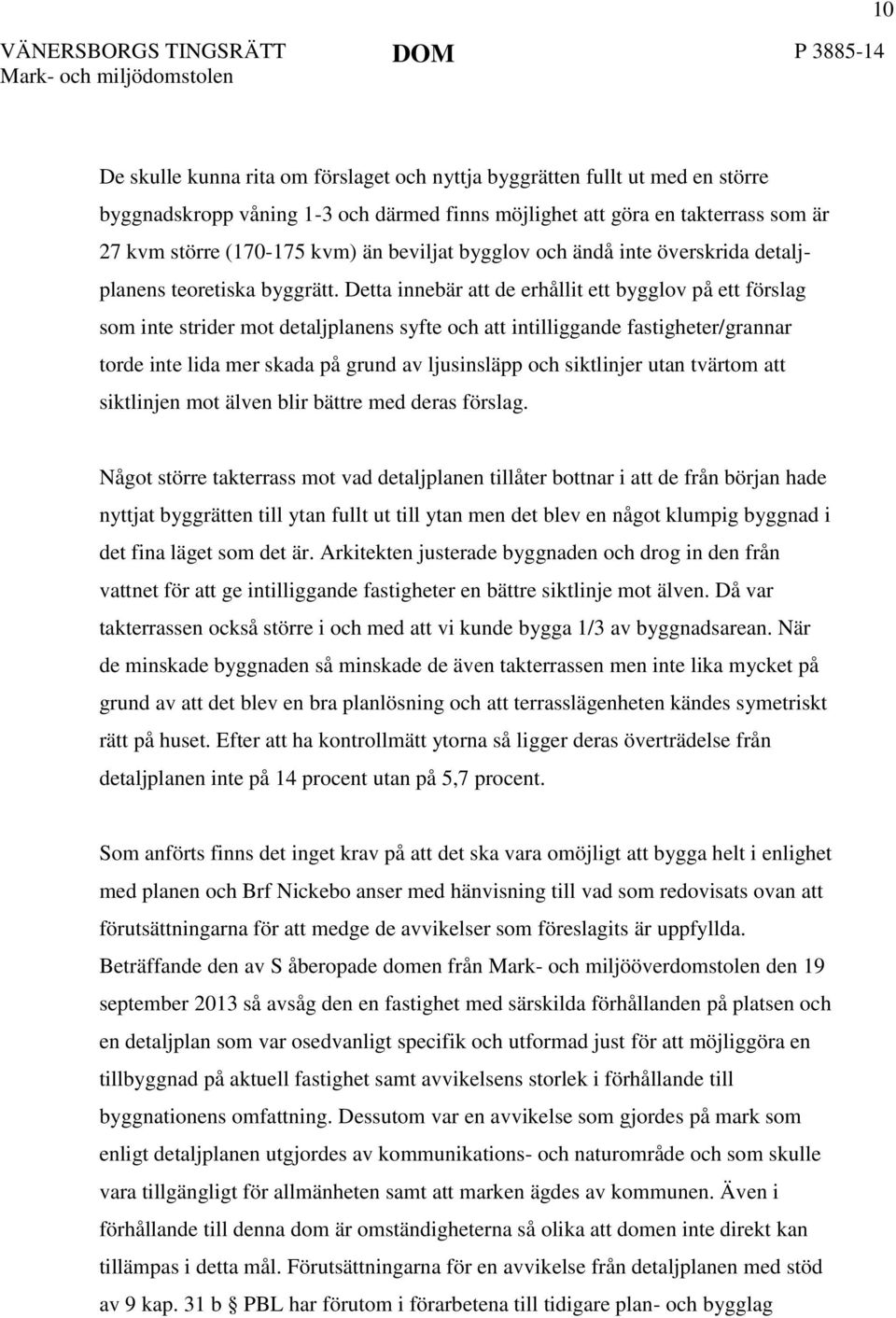 Detta innebär att de erhållit ett bygglov på ett förslag som inte strider mot detaljplanens syfte och att intilliggande fastigheter/grannar torde inte lida mer skada på grund av ljusinsläpp och