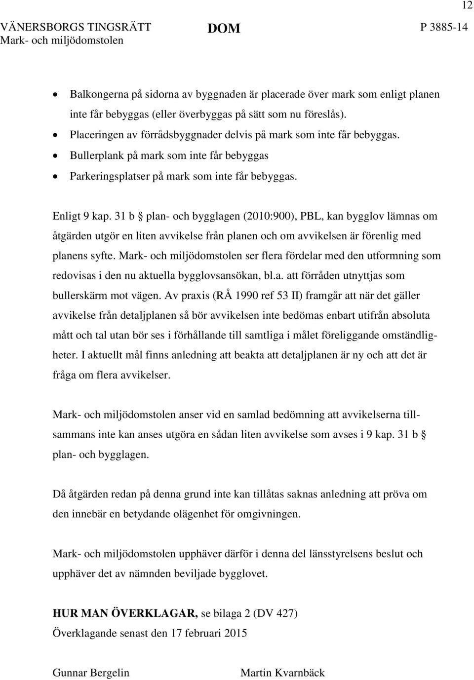 31 b plan- och bygglagen (2010:900), PBL, kan bygglov lämnas om åtgärden utgör en liten avvikelse från planen och om avvikelsen är förenlig med planens syfte.