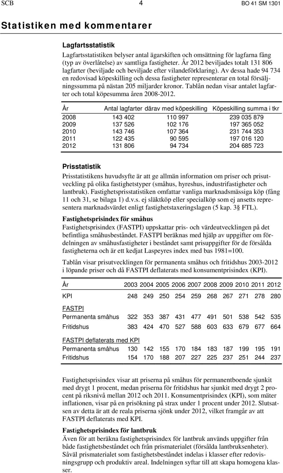 Av dessa hade 94 734 en redovisad eskilling och dessa fastigheter representerar en total försäljningssumma på nästan 205 miljarder kronor.