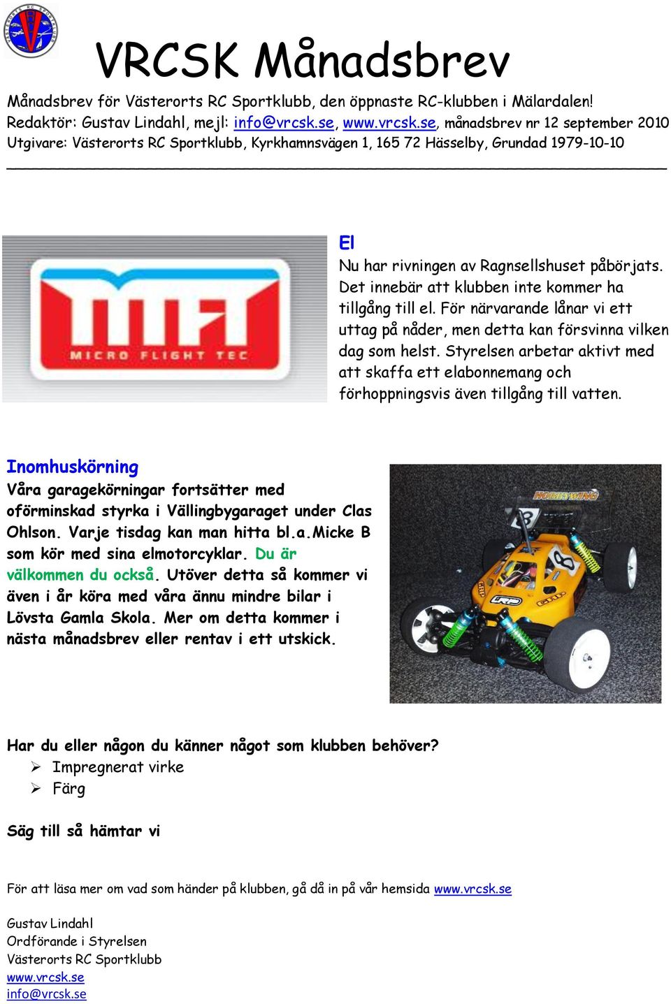 Inomhuskörning Våra garagekörningar fortsätter med oförminskad styrka i Vällingbygaraget under Clas Ohlson. Varje tisdag kan man hitta bl.a.micke B som kör med sina elmotorcyklar.