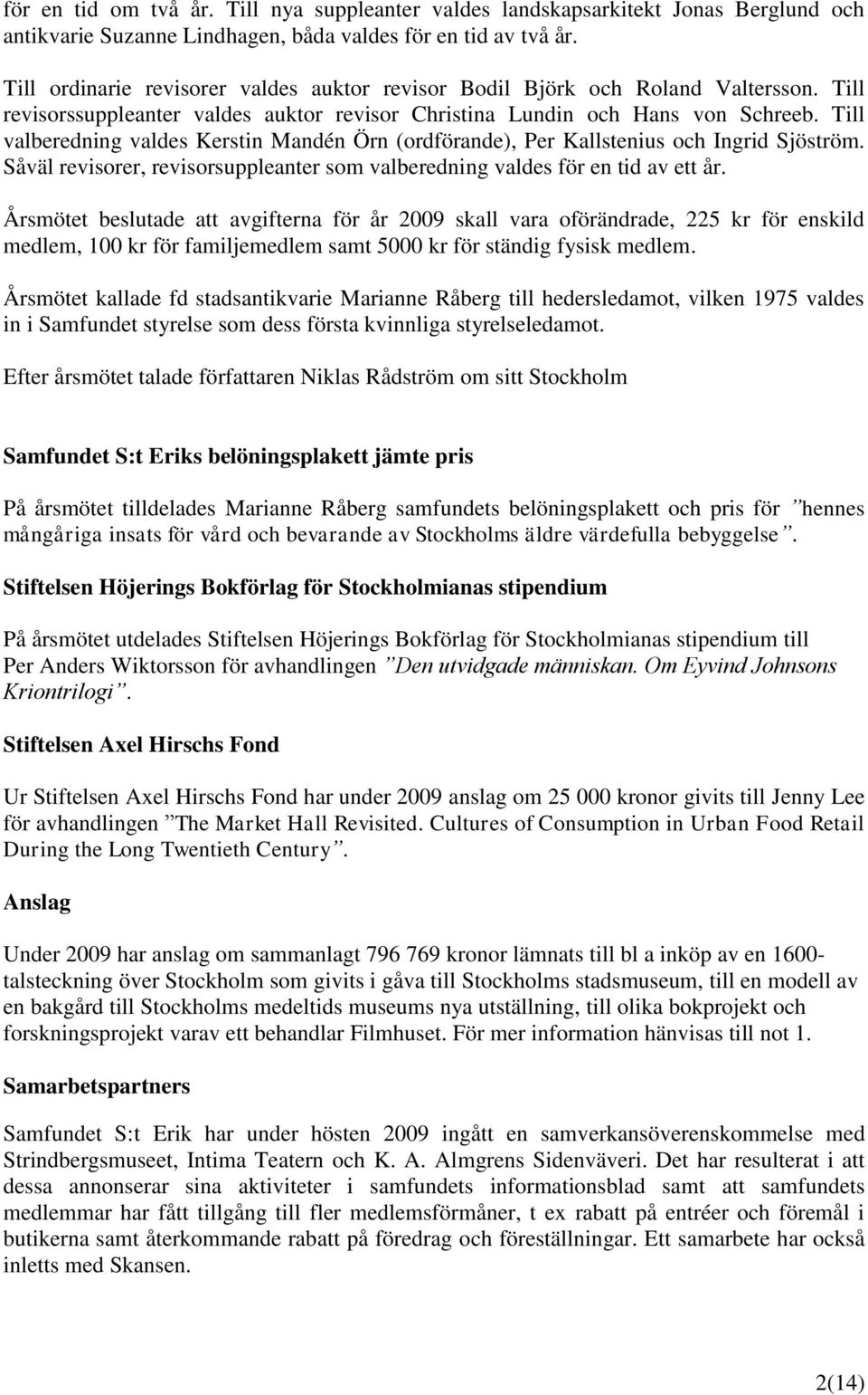 Till valberedning valdes Kerstin Mandén Örn (ordförande), Per Kallstenius och Ingrid Sjöström. Såväl revisorer, revisorsuppleanter som valberedning valdes för en tid av ett år.