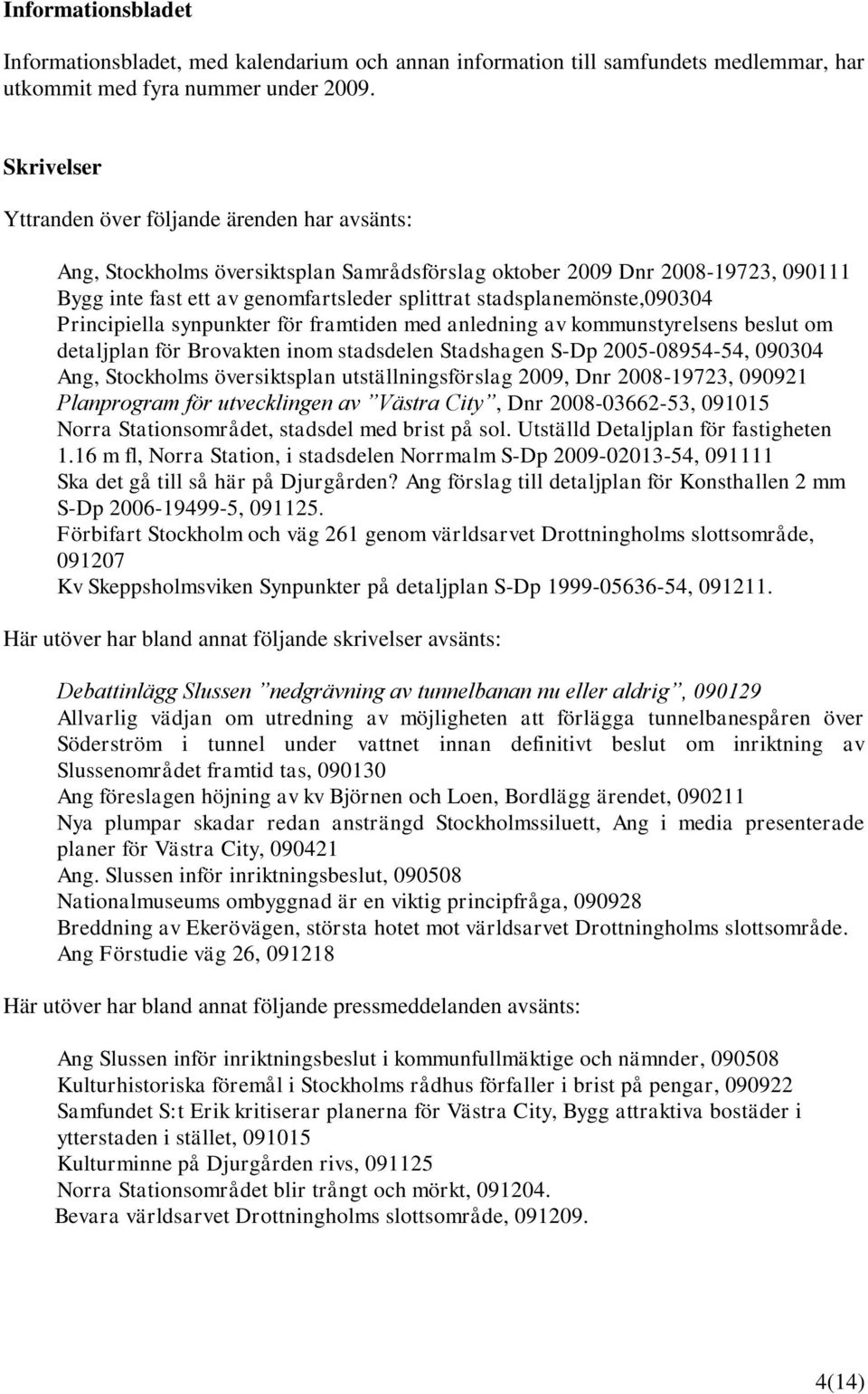 stadsplanemönste,090304 Principiella synpunkter för framtiden med anledning av kommunstyrelsens beslut om detaljplan för Brovakten inom stadsdelen Stadshagen S-Dp 2005-08954-54, 090304 Ang,