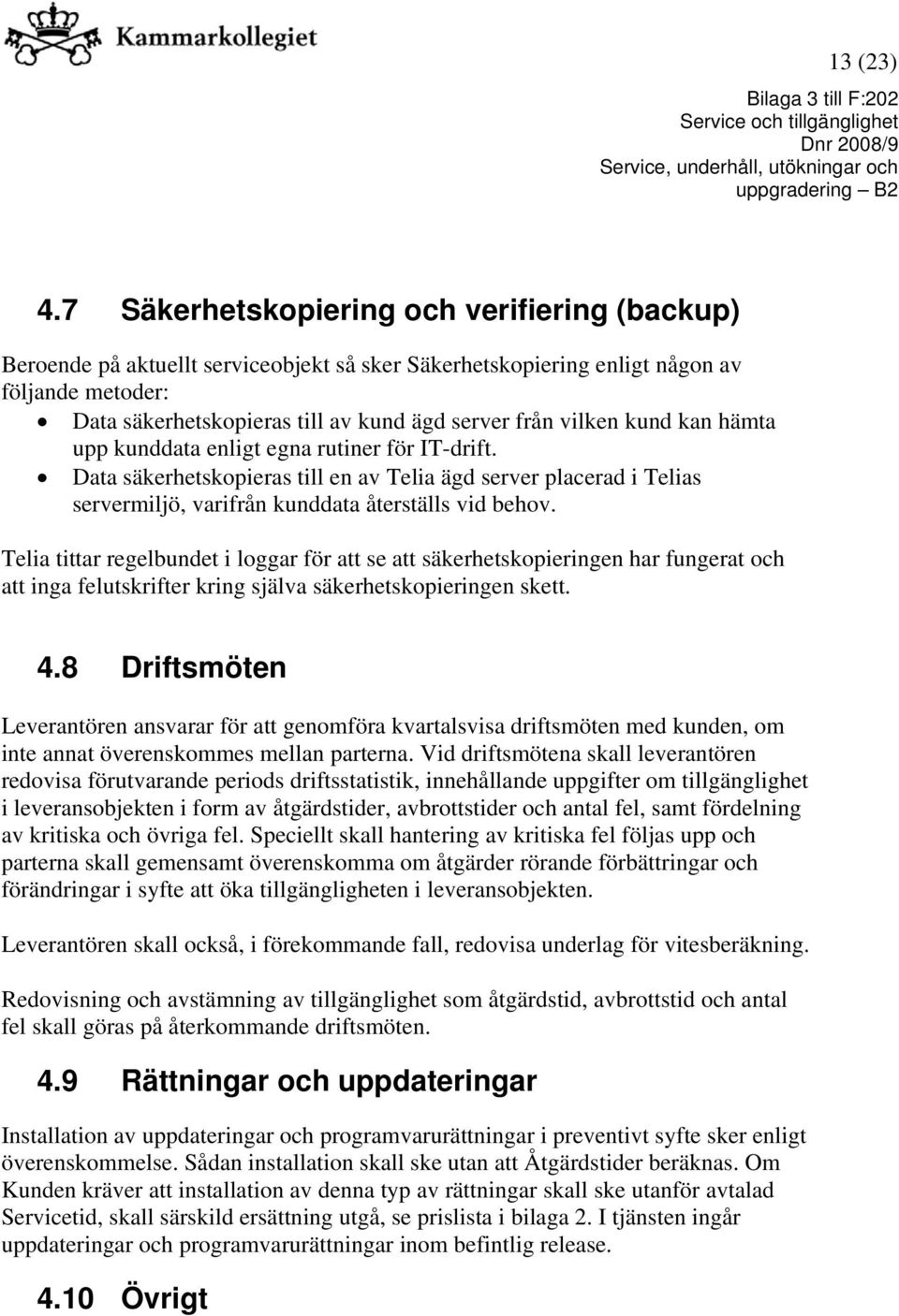 vilken kund kan hämta upp kunddata enligt egna rutiner för IT-drift. Data säkerhetskopieras till en av Telia ägd server placerad i Telias servermiljö, varifrån kunddata återställs vid behov.