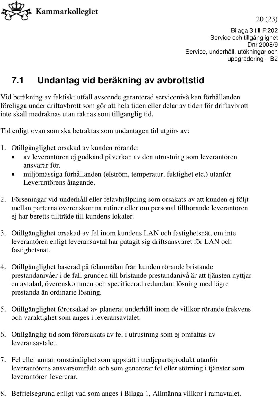 Otillgänglighet orsakad av kunden rörande: av leverantören ej godkänd påverkan av den utrustning som leverantören ansvarar för. miljömässiga förhållanden (elström, temperatur, fuktighet etc.
