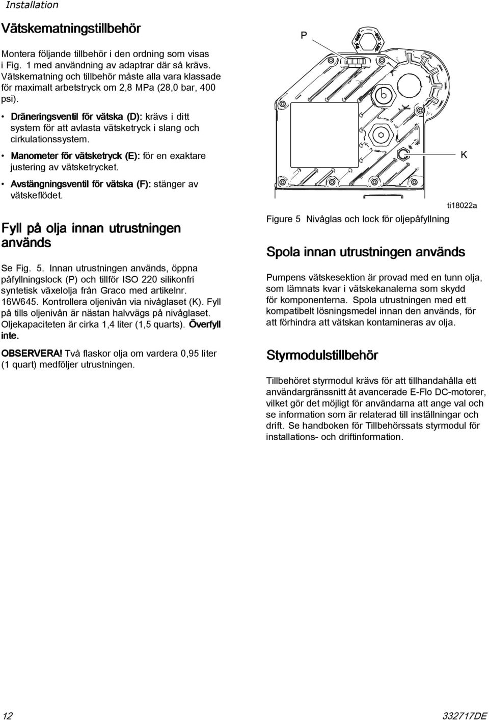 Dräneringsventil för vätska (D): krävs i ditt system för att avlasta vätsketryck i slang och cirkulationssystem. Manometer för vätsketryck (E): för en exaktare justering av vätsketrycket.