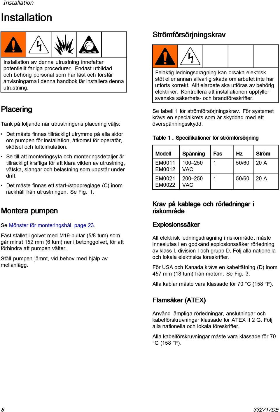 Placering Tänk på följande när utrustningens placering väljs: Det måste finnas tillräckligt utrymme på alla sidor om pumpen för installation, åtkomst för operatör, skötsel och luftcirkulation.