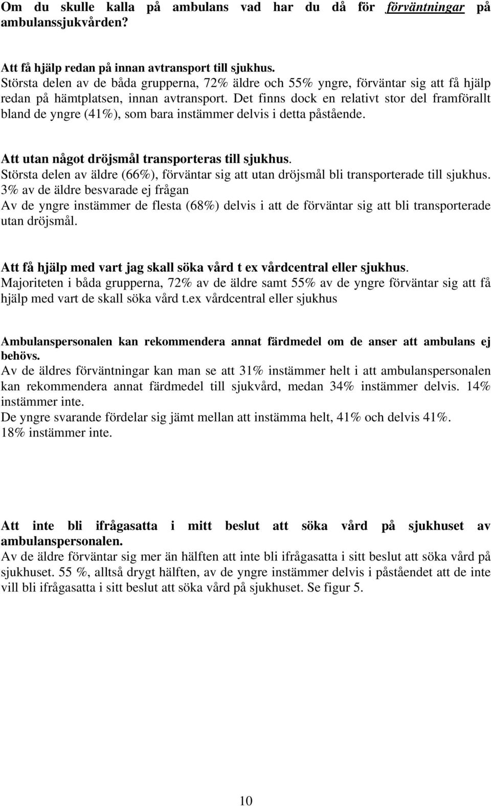 Det finns dock en relativt stor del framförallt bland de yngre (41%), som bara instämmer delvis i detta påstående. Att utan något dröjsmål transporteras till sjukhus.