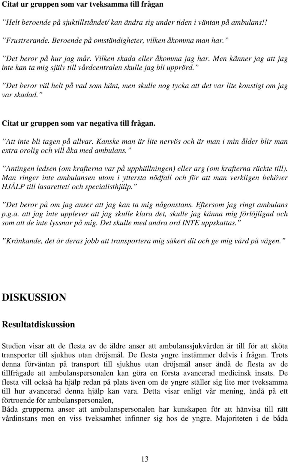 Det beror väl helt på vad som hänt, men skulle nog tycka att det var lite konstigt om jag var skadad. Citat ur gruppen som var negativa till frågan. Att inte bli tagen på allvar.