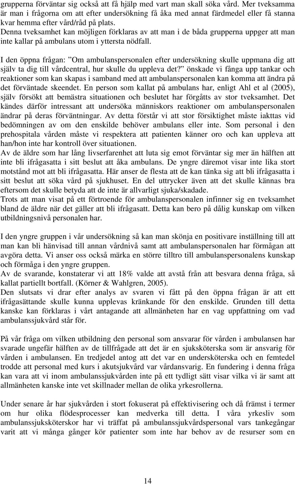 Denna tveksamhet kan möjligen förklaras av att man i de båda grupperna uppger att man inte kallar på ambulans utom i yttersta nödfall.