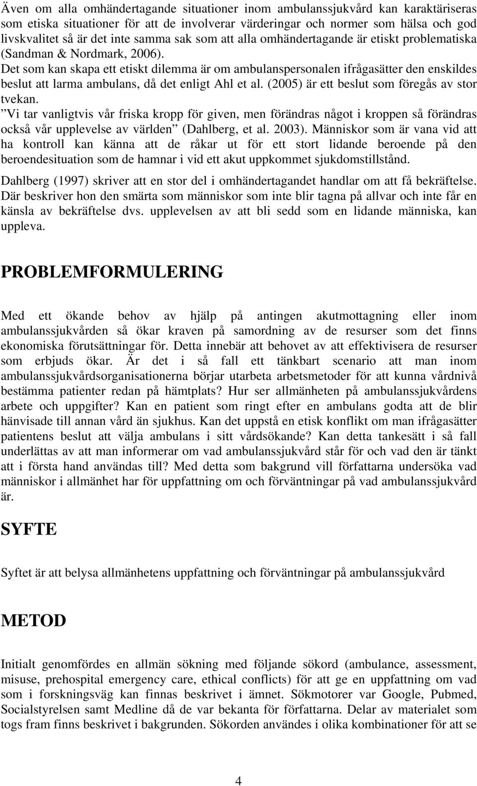 Det som kan skapa ett etiskt dilemma är om ambulanspersonalen ifrågasätter den enskildes beslut att larma ambulans, då det enligt Ahl et al. (2005) är ett beslut som föregås av stor tvekan.