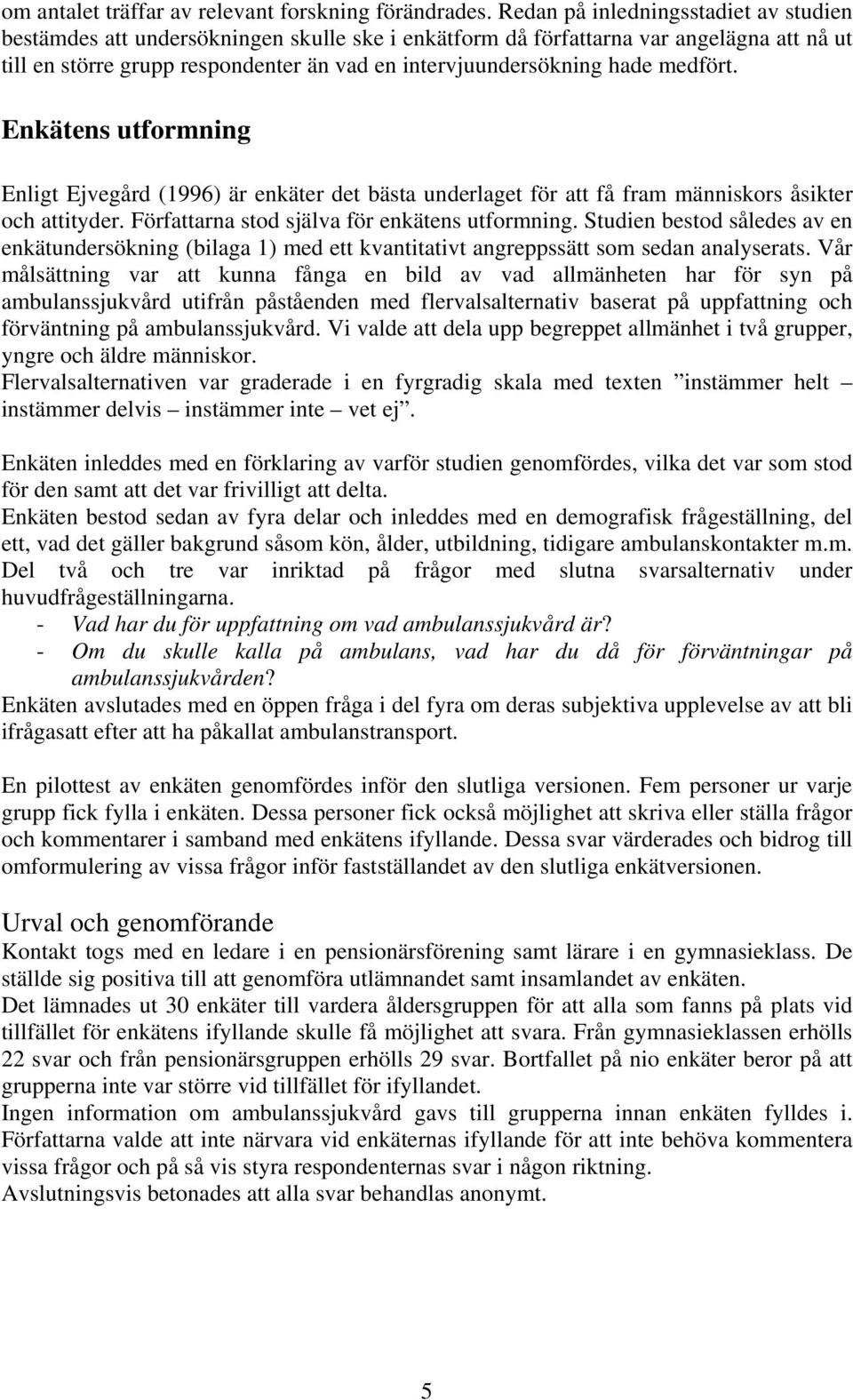 medfört. Enkätens utformning Enligt Ejvegård (1996) är enkäter det bästa underlaget för att få fram människors åsikter och attityder. Författarna stod själva för enkätens utformning.