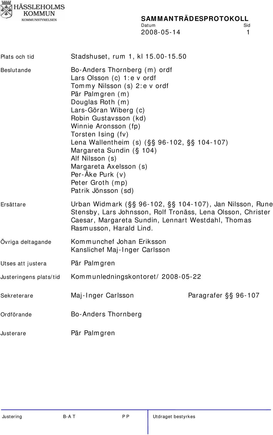 (c) Robin Gustavsson (kd) Winnie Aronsson (fp) Torsten Ising (fv) Lena Wallentheim (s) ( 96-102, 104-107) Margareta Sundin ( 104) Alf Nilsson (s) Margareta Axelsson (s) Per-Åke Purk (v) Peter Groth