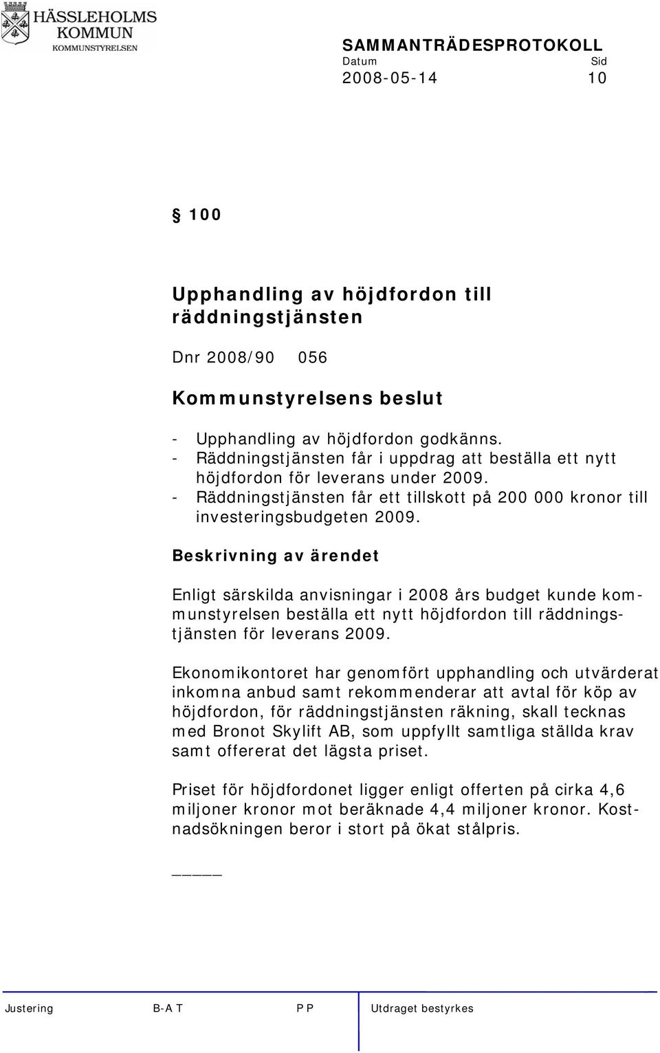 Beskrivning av ärendet Enligt särskilda anvisningar i 2008 års budget kunde kommunstyrelsen beställa ett nytt höjdfordon till räddningstjänsten för leverans 2009.