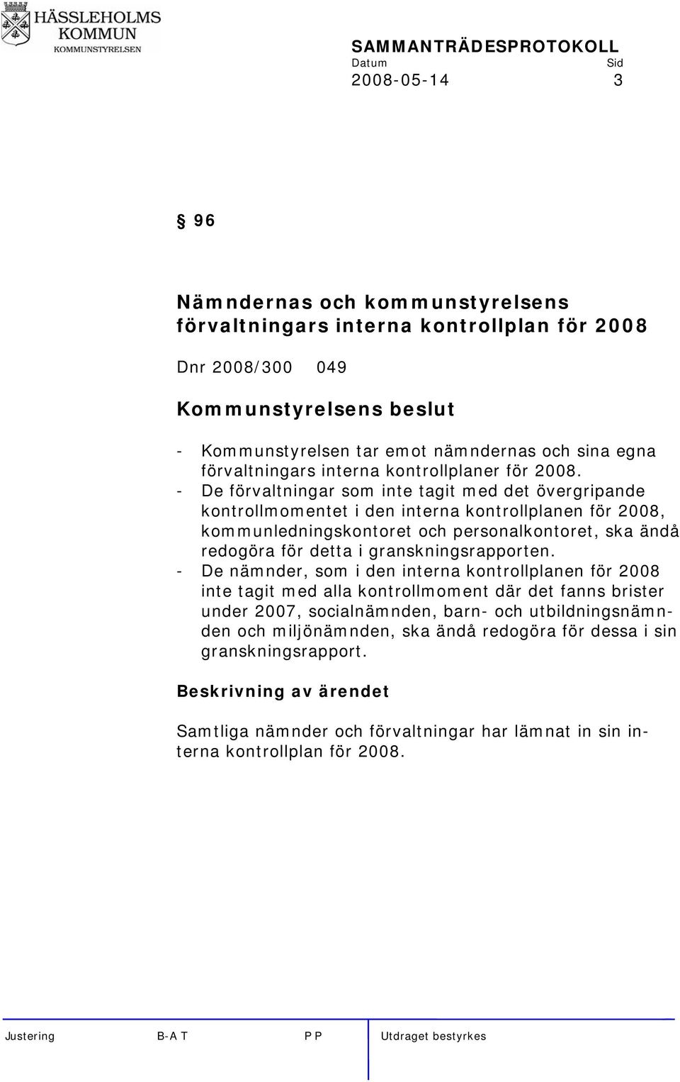 - De förvaltningar som inte tagit med det övergripande kontrollmomentet i den interna kontrollplanen för 2008, kommunledningskontoret och personalkontoret, ska ändå redogöra för detta i