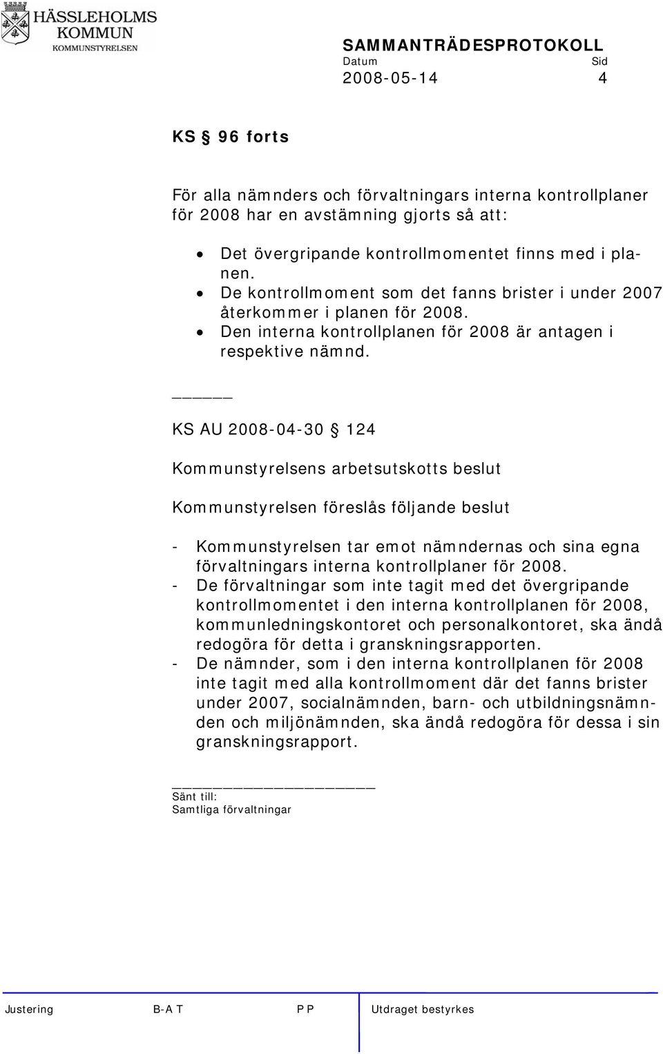 KS AU 2008-04-30 124 Kommunstyrelsens arbetsutskotts beslut Kommunstyrelsen föreslås följande beslut - Kommunstyrelsen tar emot nämndernas och sina egna förvaltningars interna kontrollplaner för 2008.