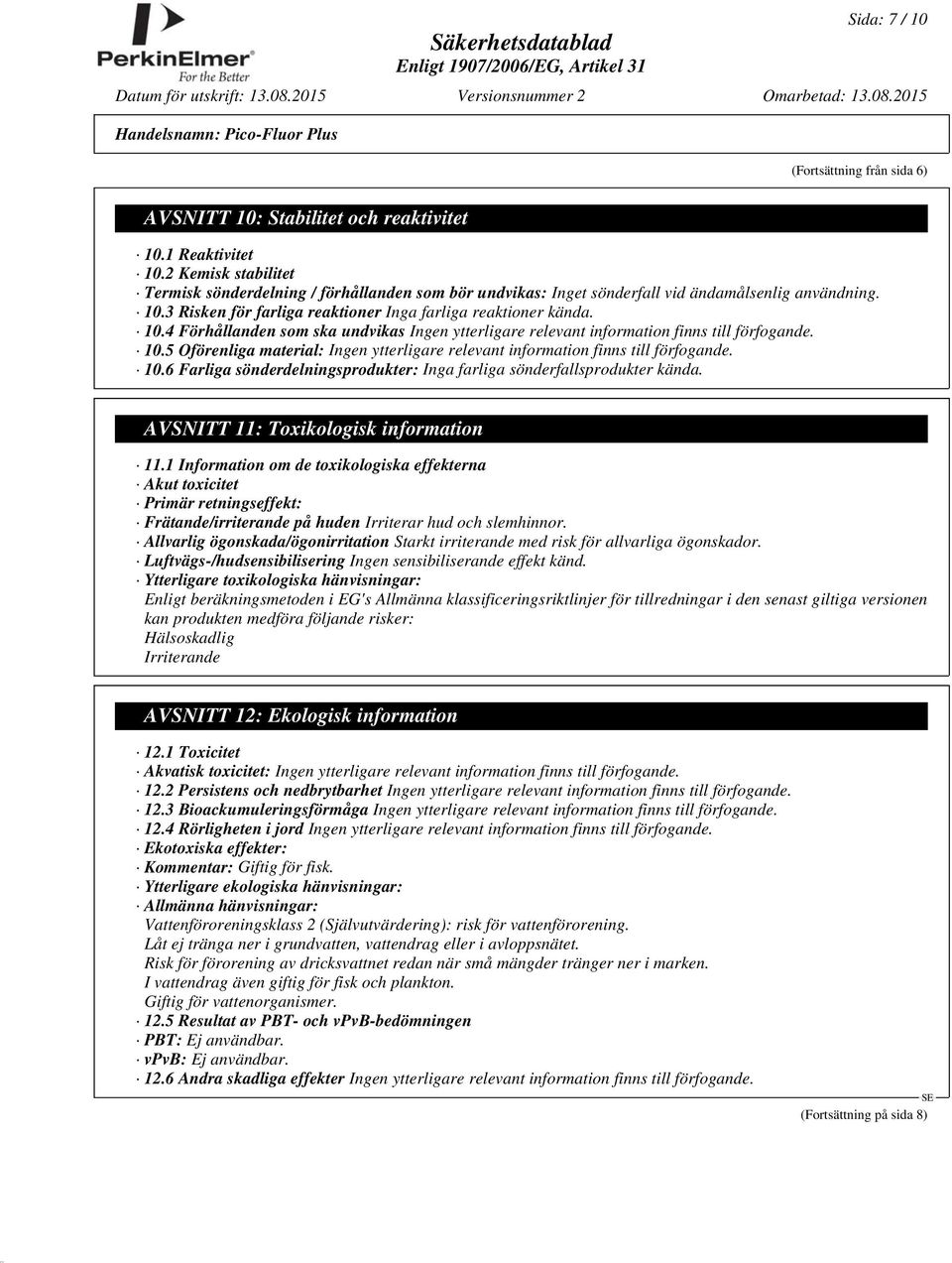 3 Risken för farliga reaktioner Inga farliga reaktioner kända. 10.4 Förhållanden som ska undvikas Ingen ytterligare relevant information finns till förfogande. 10.5 Oförenliga material: Ingen ytterligare relevant information finns till förfogande.