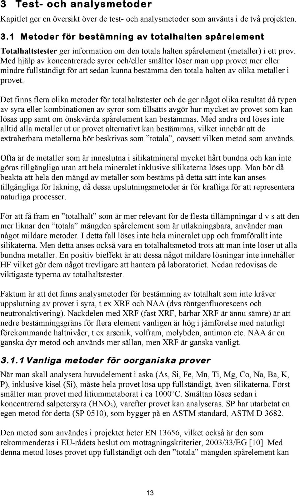 Med hjälp av koncentrerade syror och/eller smältor löser man upp provet mer eller mindre fullständigt för att sedan kunna bestämma den totala halten av olika metaller i provet.