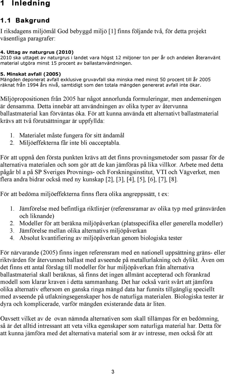 Minskat avfall (2005) Mängden deponerat avfall exklusive gruvavfall ska minska med minst 50 procent till år 2005 räknat från 1994 års nivå, samtidigt som den totala mängden genererat avfall inte ökar.