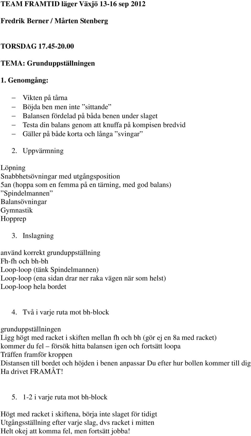 Uppvärmning Löpning Snabbhetsövningar med utgångsposition 5an (hoppa som en femma på en tärning, med god balans) Spindelmannen Balansövningar Gymnastik Hopprep 3.