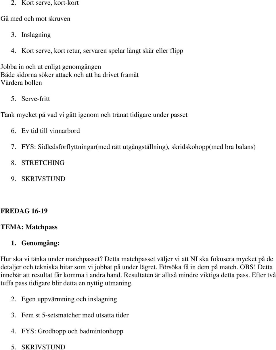 Serve-fritt Tänk mycket på vad vi gått igenom och tränat tidigare under passet 6. Ev tid till vinnarbord 7. FYS: Sidledsförflyttningar(med rätt utgångställning), skridskohopp(med bra balans) 8.