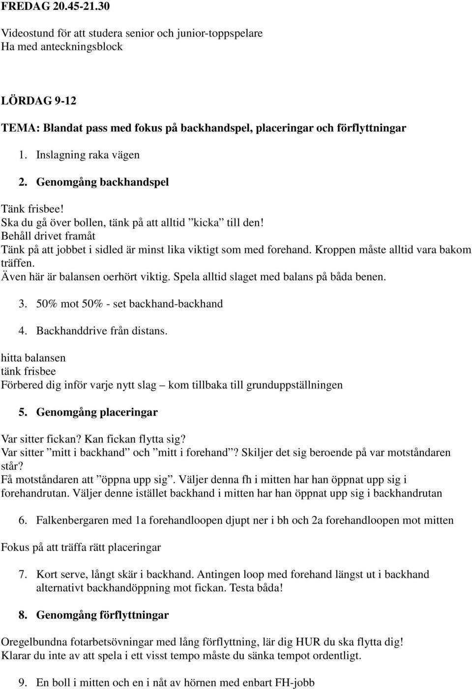 Behåll drivet framåt Tänk på att jobbet i sidled är minst lika viktigt som med forehand. Kroppen måste alltid vara bakom träffen. Även här är balansen oerhört viktig.