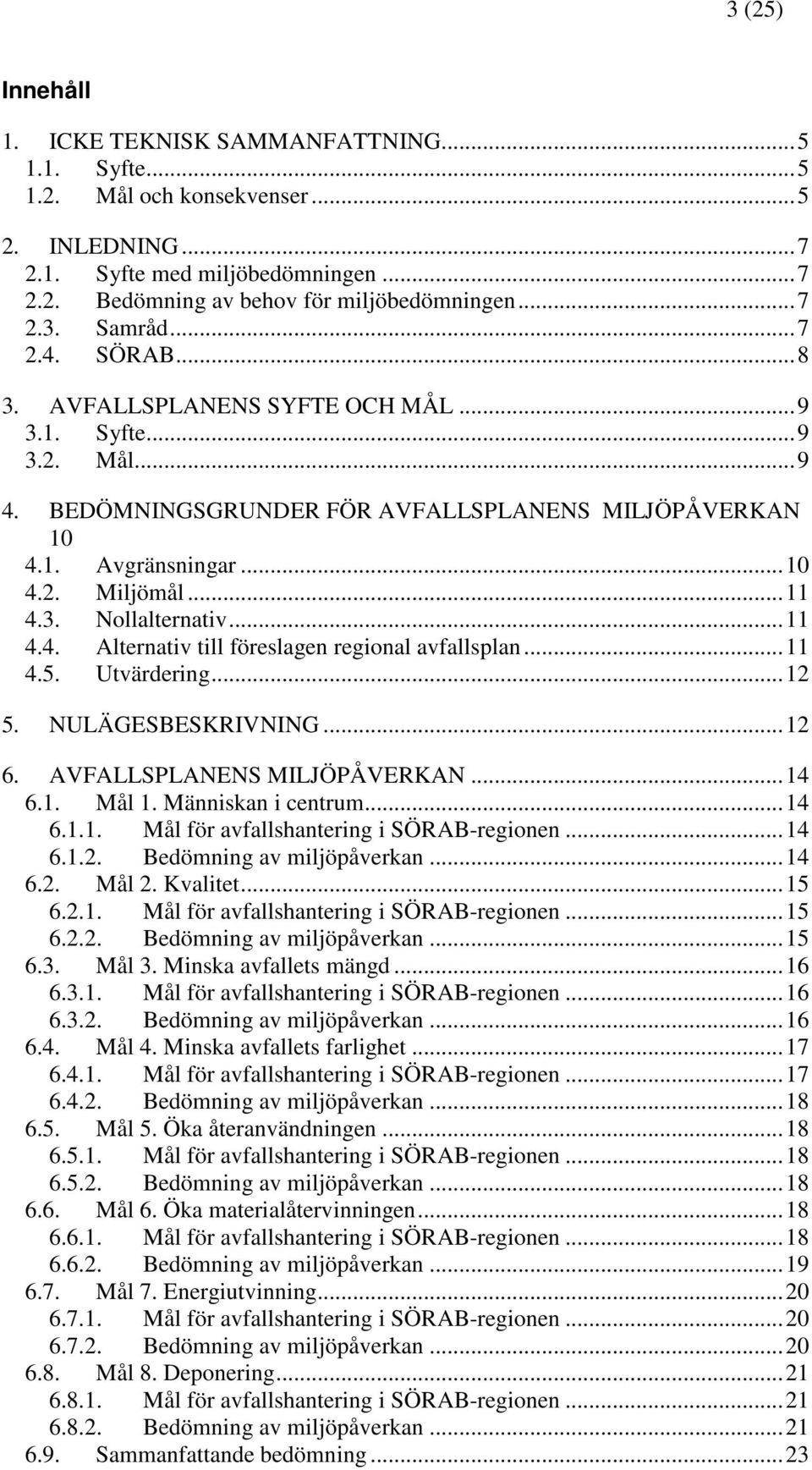 ..11 4.4. Alternativ till föreslagen regional avfallsplan...11 4.5. Utvärdering...12 5. NULÄGESBESKRIVNING...12 6. AVFALLSPLANENS MILJÖPÅVERKAN...14 6.1. Mål 1. Människan i centrum...14 6.1.1. Mål för avfallshantering i SÖRAB-regionen.