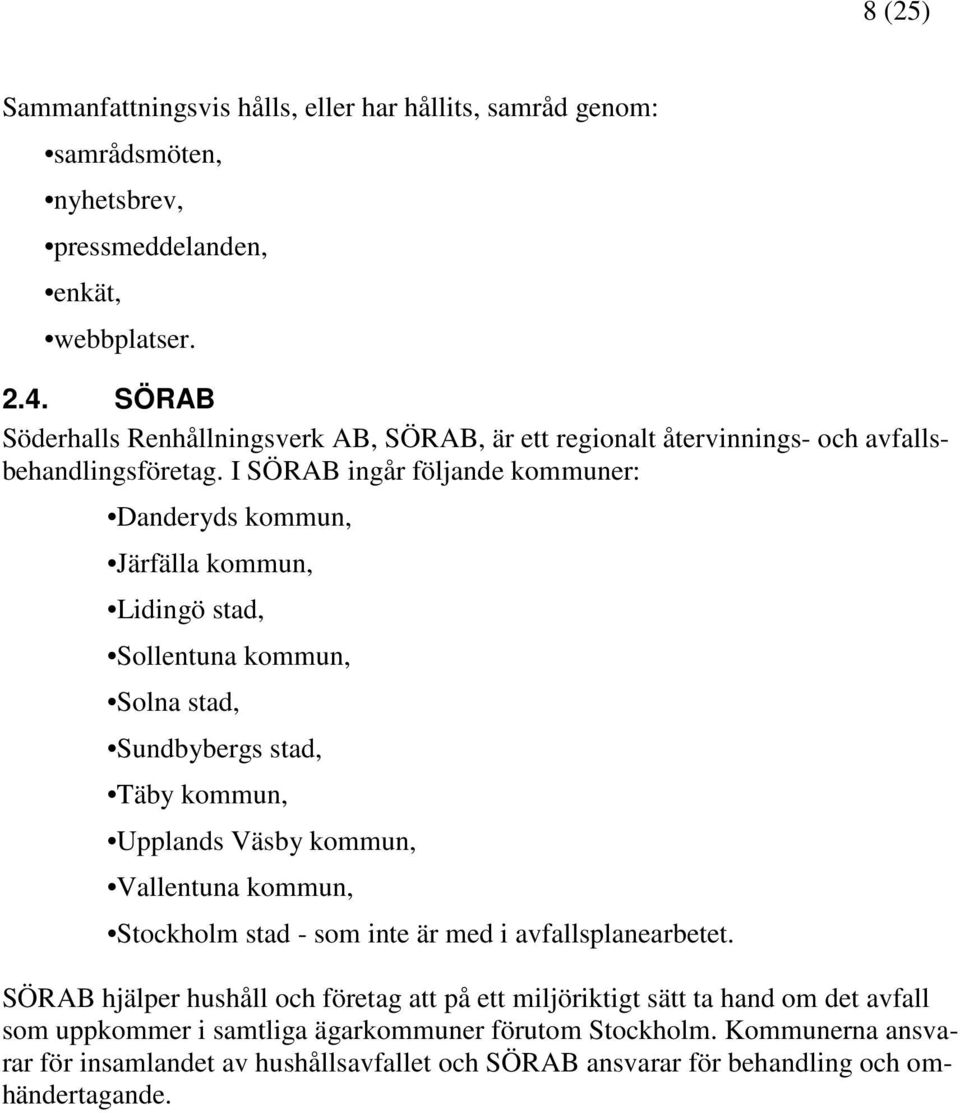 I SÖRAB ingår följande kommuner: Danderyds kommun, Järfälla kommun, Lidingö stad, Sollentuna kommun, Solna stad, Sundbybergs stad, Täby kommun, Upplands Väsby kommun, Vallentuna