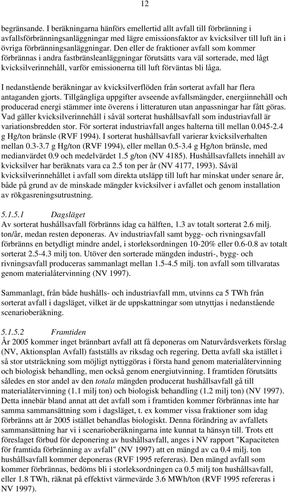 Den eller de fraktioner avfall som kommer förbrännas i andra fastbränsleanläggningar förutsätts vara väl sorterade, med lågt kvicksilverinnehåll, varför emissionerna till luft förväntas bli låga.