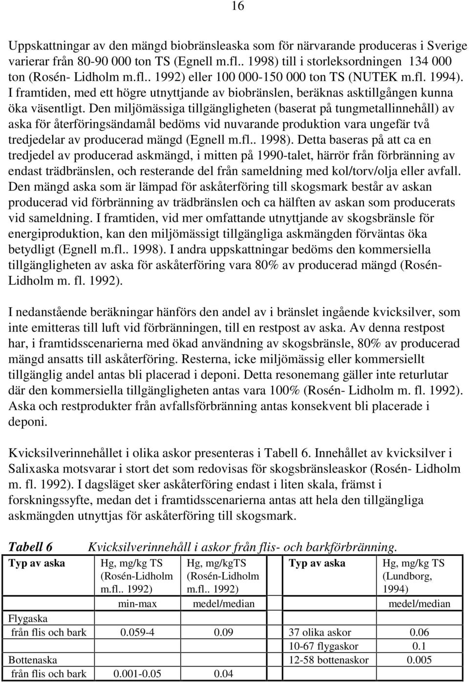 Den miljömässiga tillgängligheten (baserat på tungmetallinnehåll) av aska för återföringsändamål bedöms vid nuvarande produktion vara ungefär två tredjedelar av producerad mängd (Egnell m.fl.. 1998).