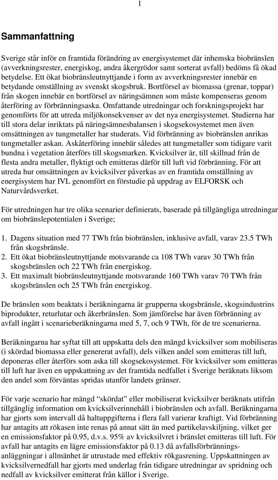 Bortförsel av biomassa (grenar, toppar) från skogen innebär en bortförsel av näringsämnen som måste kompenseras genom återföring av förbränningsaska.