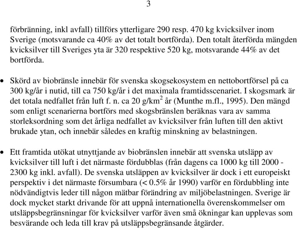 Skörd av biobränsle innebär för svenska skogsekosystem en nettobortförsel på ca 300 kg/år i nutid, till ca 750 kg/år i det maximala framtidsscenariet. I skogsmark är det totala nedfallet från luft f.