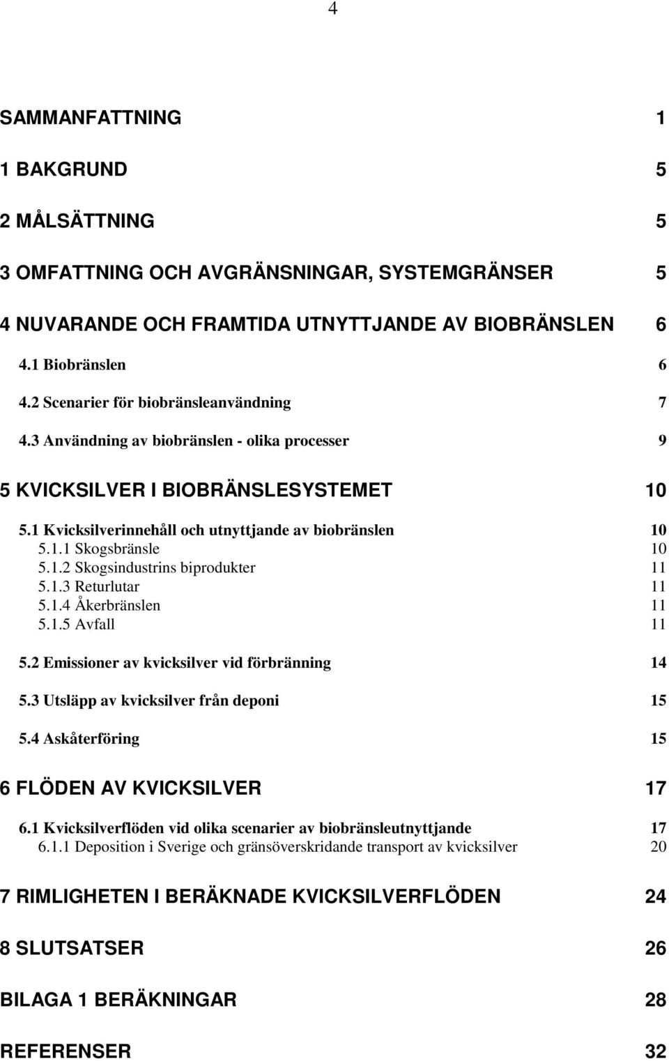 1.2 Skogsindustrins biprodukter 11 5.1.3 Returlutar 11 5.1.4 Åkerbränslen 11 5.1.5 Avfall 11 5.2 Emissioner av kvicksilver vid förbränning 14 5.3 Utsläpp av kvicksilver från deponi 15 5.