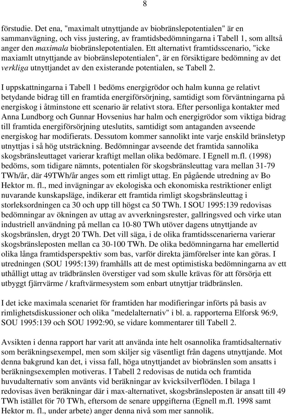 I uppskattningarna i Tabell 1 bedöms energigrödor och halm kunna ge relativt betydande bidrag till en framtida energiförsörjning, samtidigt som förväntningarna på energiskog i åtminstone ett scenario