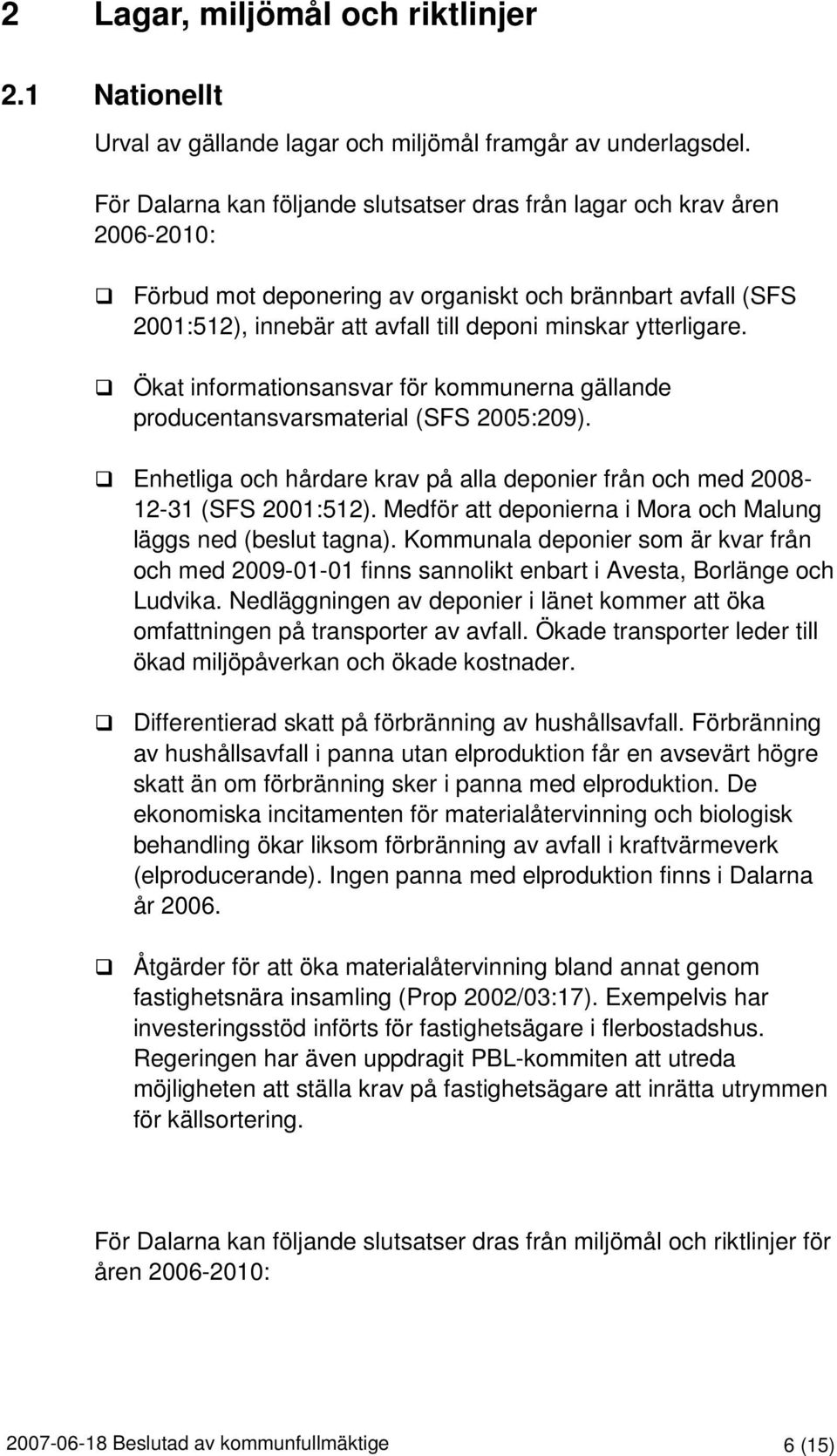 Ökat informationsansvar för kommunerna gällande producentansvarsmaterial (SFS 2005:209). Enhetliga och hårdare krav på alla deponier från och med 2008-12-31 (SFS 2001:512).