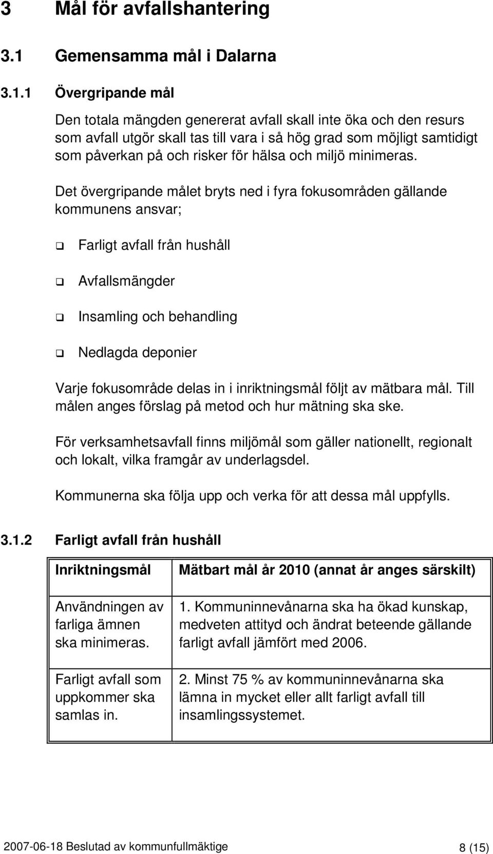 1 Övergripande mål Den totala mängden genererat avfall skall inte öka och den resurs som avfall utgör skall tas till vara i så hög grad som möjligt samtidigt som påverkan på och risker för hälsa och