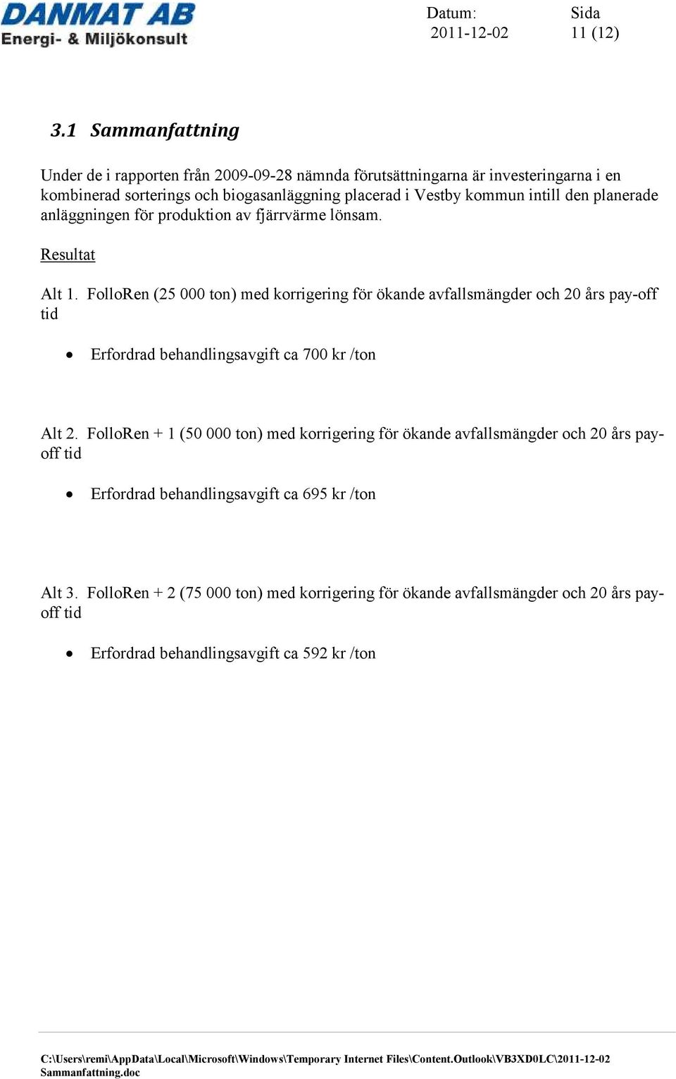 kommun intill den planerade anläggningen för produktion av fjärrvärme lönsam. Resultat Alt 1.