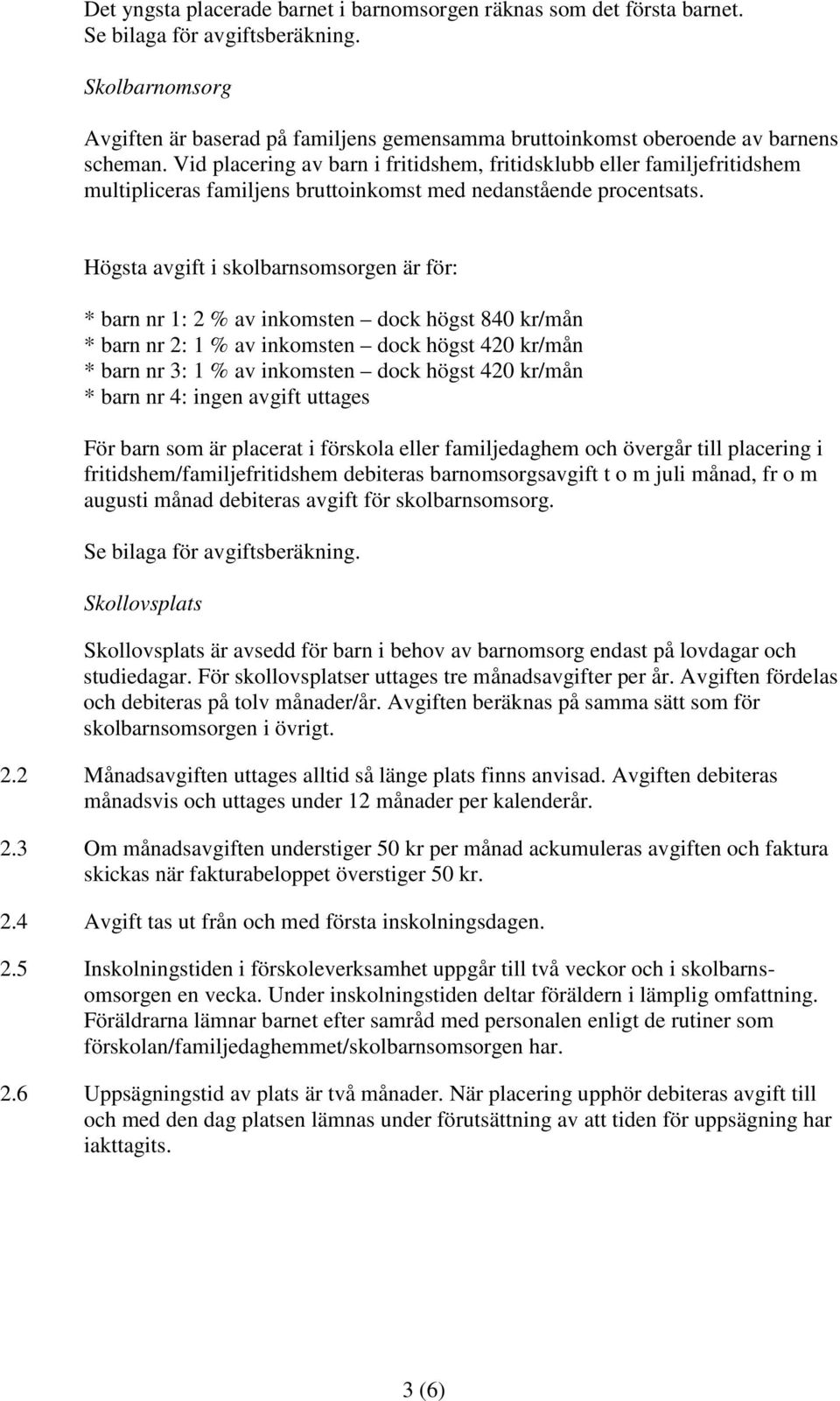 Vid placering av barn i fritidshem, fritidsklubb eller familjefritidshem multipliceras familjens bruttoinkomst med nedanstående procentsats.