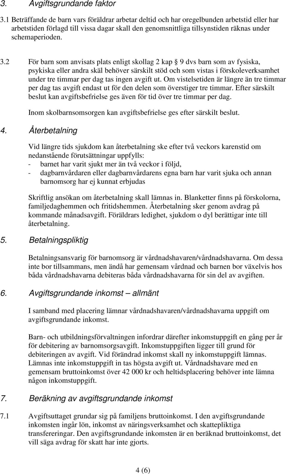 2 För barn som anvisats plats enligt skollag 2 kap 9 dvs barn som av fysiska, psykiska eller andra skäl behöver särskilt stöd och som vistas i förskoleverksamhet under tre timmar per dag tas ingen