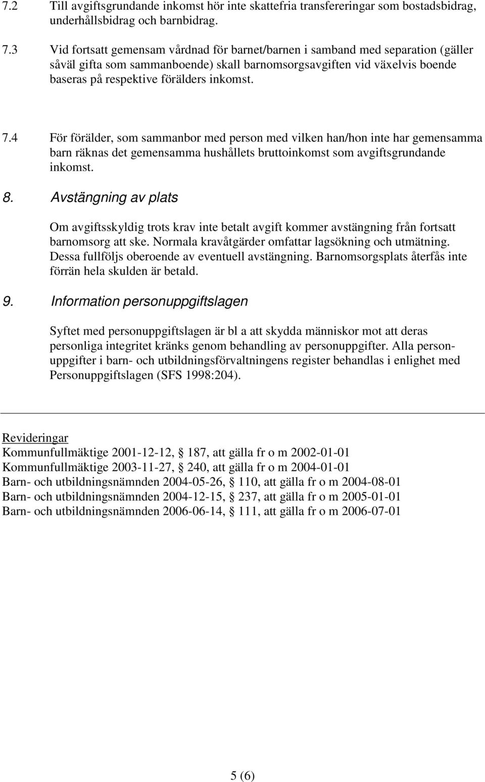 7.4 För förälder, som sammanbor med person med vilken han/hon inte har gemensamma barn räknas det gemensamma hushållets bruttoinkomst som avgiftsgrundande inkomst. 8.