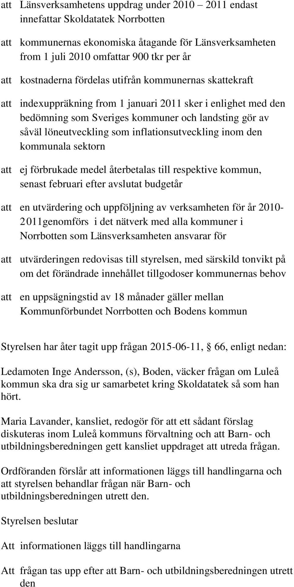 sektorn ej förbrukade medel återbetalas till respektive kommun, senast februari efter avslutat budgetår en utvärdering och uppföljning av verksamheten för år 2010-2 011genomförs i det nätverk med