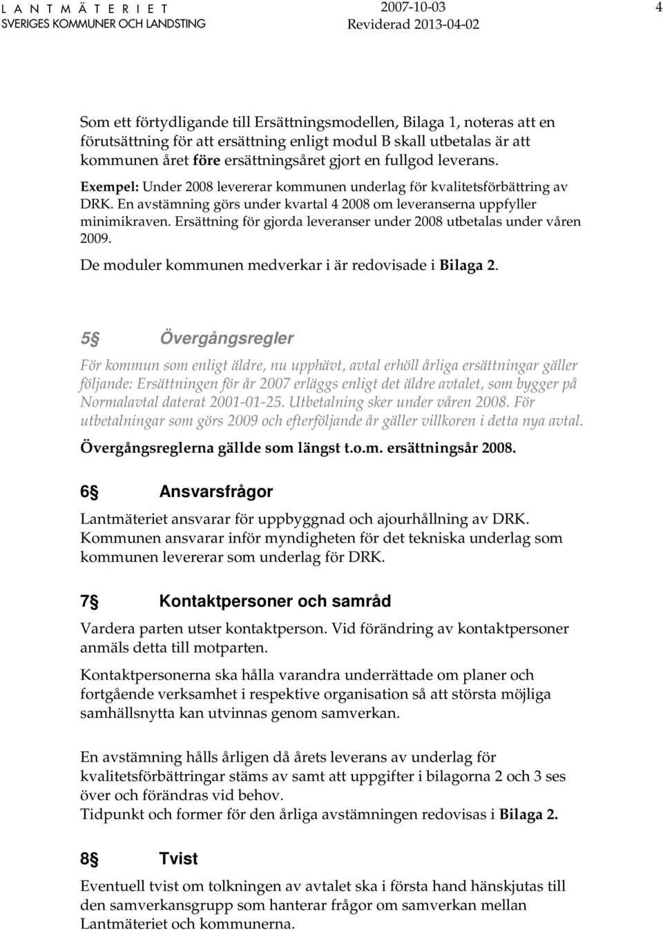 Ersättning för gjorda leveranser under 2008 utbetalas under våren 2009. De moduler kommunen medverkar i är redovisade i Bilaga 2.