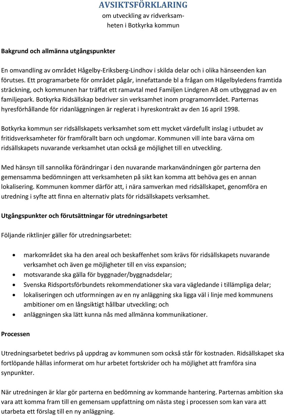 Ett programarbete för området pågår, innefattande bl a frågan om Hågelbyledens framtida sträckning, och kommunen har träffat ett ramavtal med Familjen Lindgren AB om utbyggnad av en familjepark.