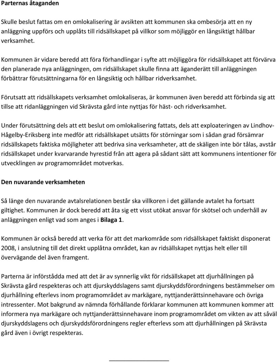 Kommunen är vidare beredd att föra förhandlingar i syfte att möjliggöra för ridsällskapet att förvärva den planerade nya anläggningen, om ridsällskapet skulle finna att äganderätt till anläggningen