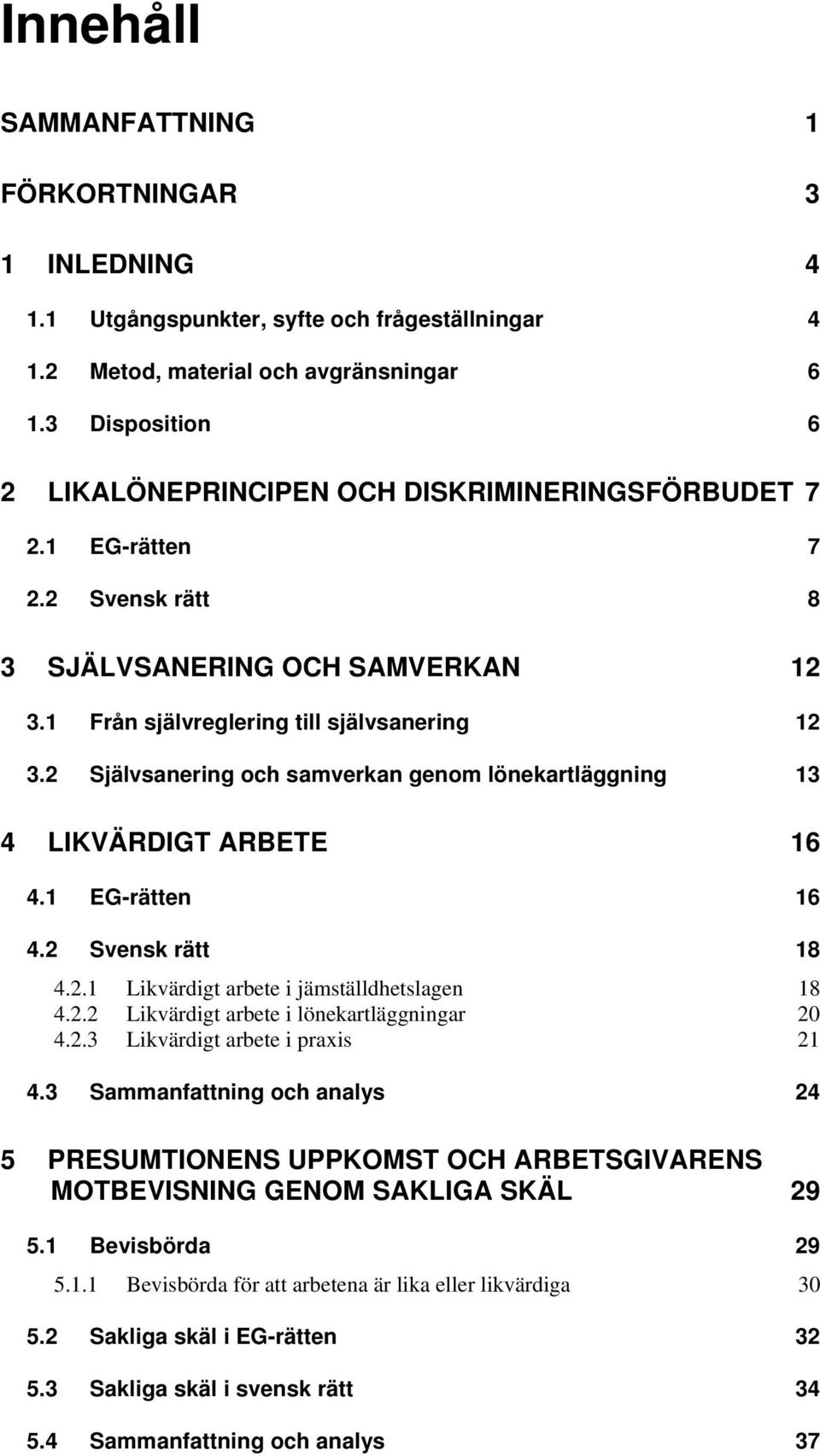 2 Självsanering och samverkan genom lönekartläggning 13 4 LIKVÄRDIGT ARBETE 16 4.1 EG-rätten 16 4.2 Svensk rätt 18 4.2.1 Likvärdigt arbete i jämställdhetslagen 18 4.2.2 Likvärdigt arbete i lönekartläggningar 20 4.