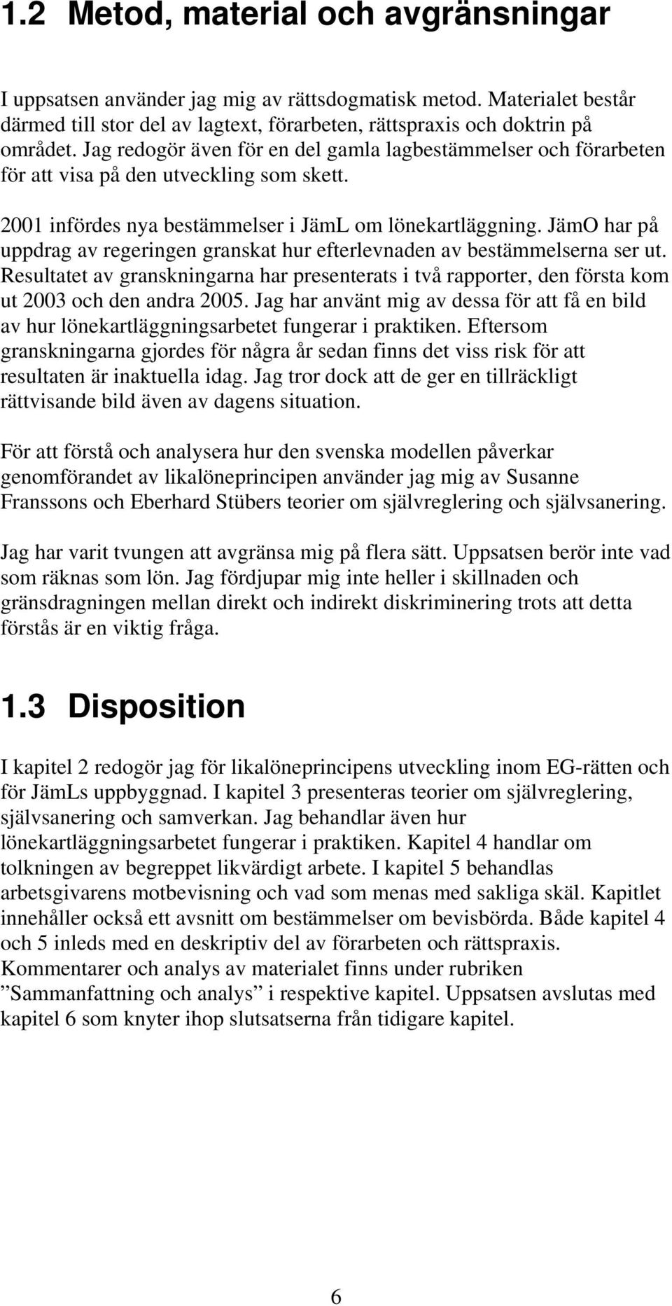 JämO har på uppdrag av regeringen granskat hur efterlevnaden av bestämmelserna ser ut. Resultatet av granskningarna har presenterats i två rapporter, den första kom ut 2003 och den andra 2005.